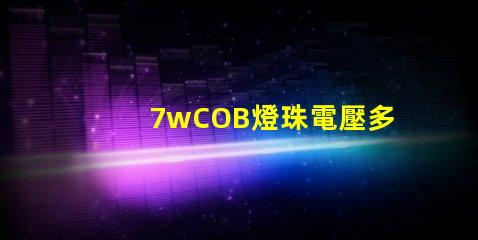 7wCOB燈珠電壓多少 背光燈珠電壓是多少